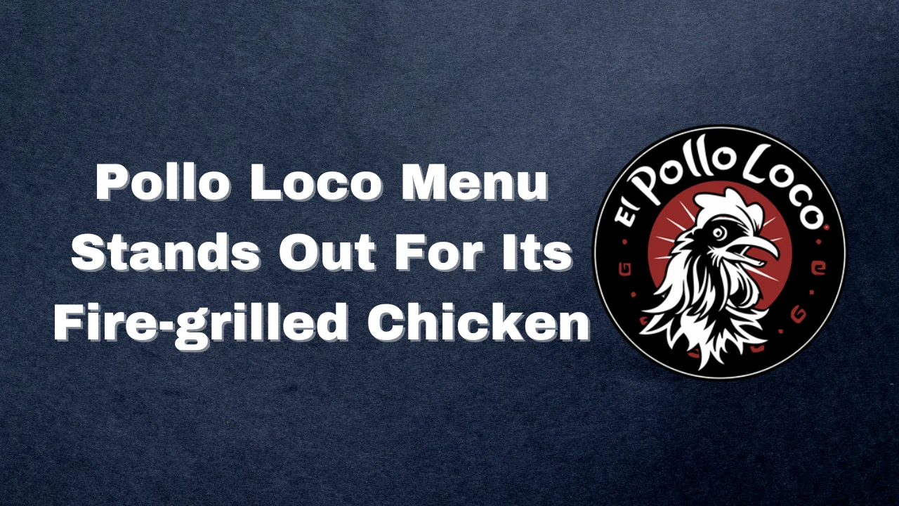 Pollo Loco Menu Stands Out For Its Fire-grilled Chicken